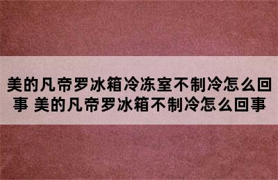 美的凡帝罗冰箱冷冻室不制冷怎么回事 美的凡帝罗冰箱不制冷怎么回事